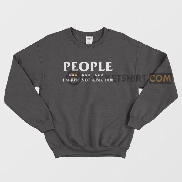 People I’m Just Not A Big Fan Sweatshirt