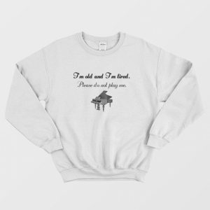 Piano I’m Old and Tired Sweatshirt