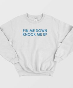 Pin Me Down Knock Me Up Sweatshirt 1