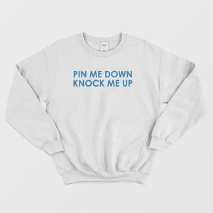 Pin Me Down Knock Me Up Sweatshirt