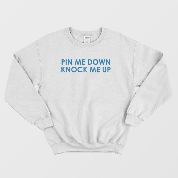 Pin Me Down Knock Me Up Sweatshirt