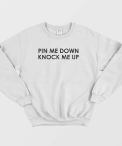 Pin Me Down Knock Me Up Sweatshirt 1 Pin Me Down Knock Me Up Sweatshirt 2