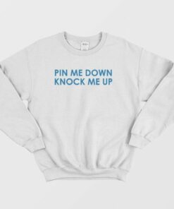 Pin Me Down Knock Me Up Sweatshirt 3 Pin Me Down Knock Me Up Sweatshirt 4