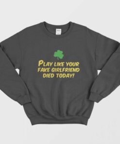 Play Like Your Fake Girlfriend Died Today Sweatshirt 1