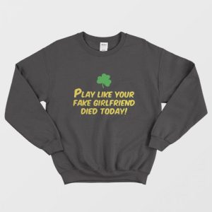 Play Like Your Fake Girlfriend Died Today Sweatshirt