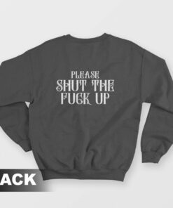 Please Shut The Fuck Up Sweatshirt 1