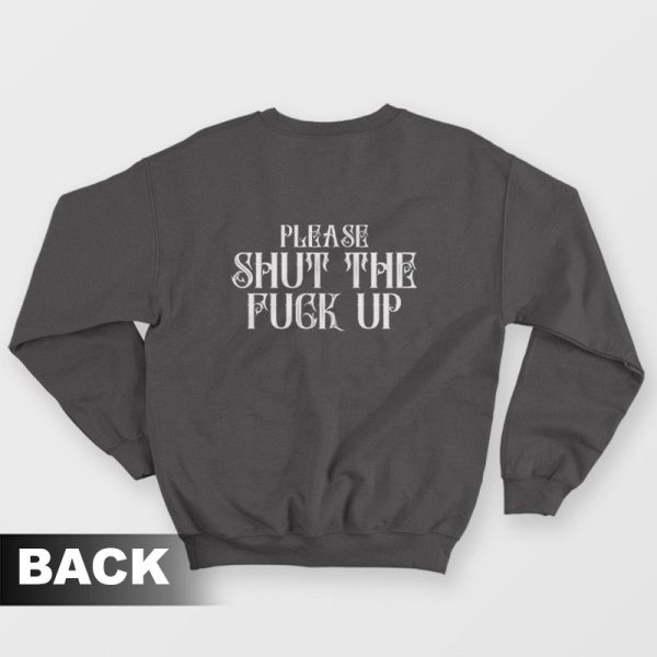 Please Shut The Fuck Up Sweatshirt