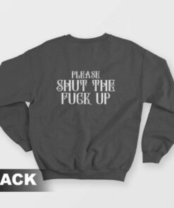 Please Shut The Fuck Up Sweatshirt 3