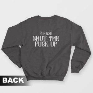 Please Shut The Fuck Up Sweatshirt 3