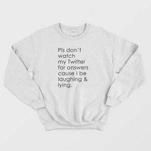 Pls Don’t Watch My Twitter For Answers Cause I Be Laughing Lying Sweatshirt