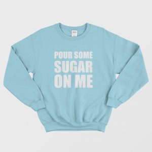 Pour Some Sugar On Me Sweatshirt