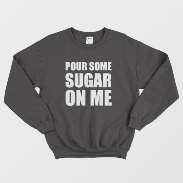 Pour Some Sugar On Me Sweatshirt