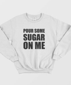 Pour Some Sugar On Me Sweatshirt 3