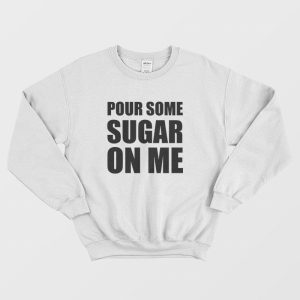 Pour Some Sugar On Me Sweatshirt 3