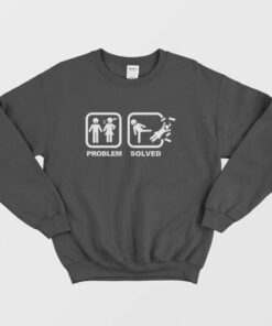 Problem Solved Kick Woman Out Sweatshirt 1