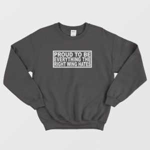 Proud To Be Everything The Right Wing Hates Sweatshirt 3