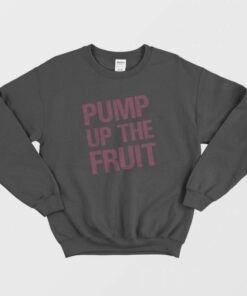 Pump Up The Fruit Sweatshirt 1 Pump Up The Fruit Sweatshirt 2