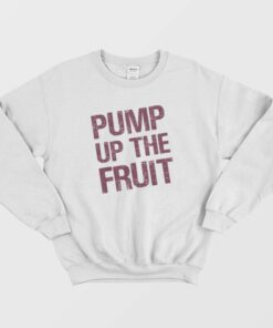 Pump Up The Fruit Sweatshirt 2 Pump Up The Fruit Sweatshirt 3