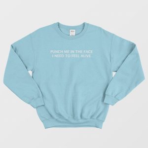 Punch Me In The Face I Need To Feel Alive Sweatshirt