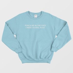 Punch Me In The Face I Need To Feel Alive Sweatshirt 3