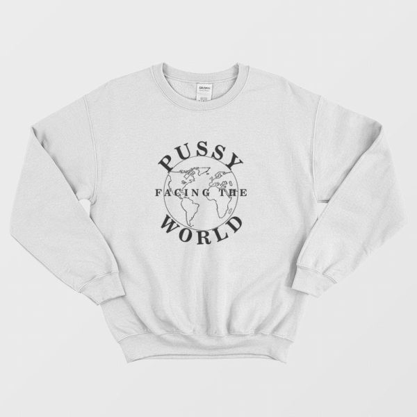 Pussy Facing The World Sweatshirt