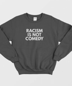 Racism Is Not Comedy Sweatshirt 1