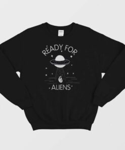 Ready For Aliens Sweatshirt 1