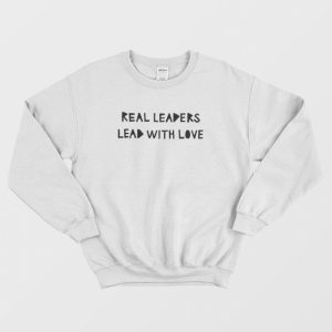 Real Leaders Lead With Love Sweatshirt 3