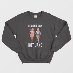 Regulate Dick Not Jane Sweatshirt 1