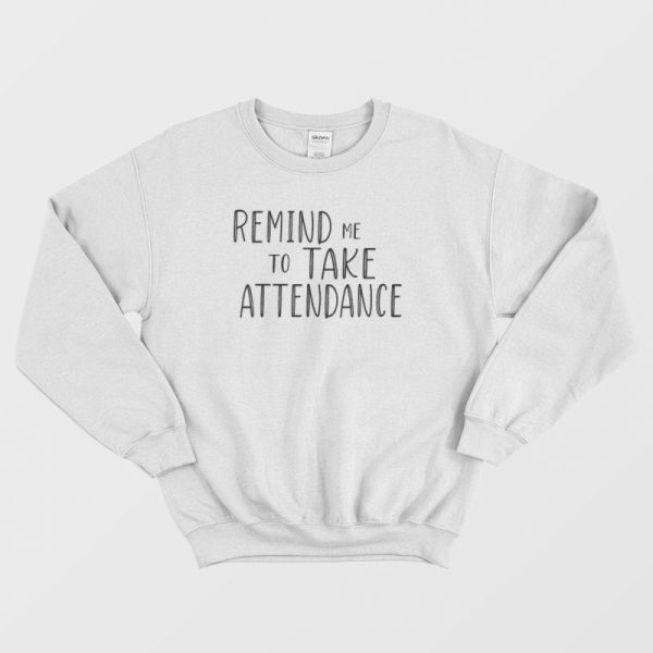 Remind Me To Take Attendance Sweatshirt