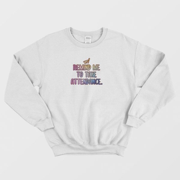 Remind Me To Take Attendance Teacher Graphic Sweatshirt