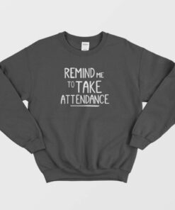 Remind Me To Take Attendance Teacher Sweatshirt 3 Remind Me To Take Attendance Teacher Sweatshirt 4