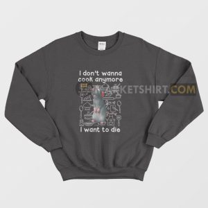 Remy I Don’t Wanna Cook Anymore I Want To Die Sweatshirt