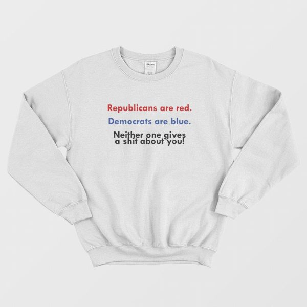 Republicans Are Red Democrats Are Blue Neither One Gives A Shit About You Sweatshirt