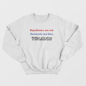 Republicans Are Red Democrats Are Blue Neither One Gives A Shit About You Sweatshirt 3