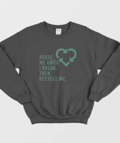 Reuse Me Until I Break Then Recycle Me Sweatshirt 2