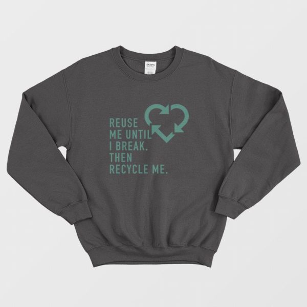 Reuse Me Until I Break Then Recycle Me Sweatshirt