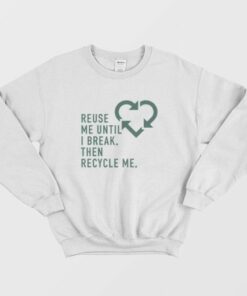 Reuse Me Until I Break Then Recycle Me Sweatshirt 3