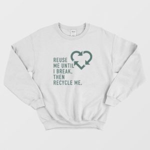 Reuse Me Until I Break Then Recycle Me Sweatshirt 3