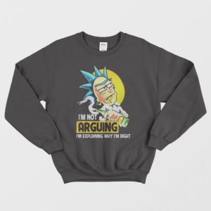 Rick Sanchez Im Not Arguing Im Explaining Why Im Right Sweatshirt 1