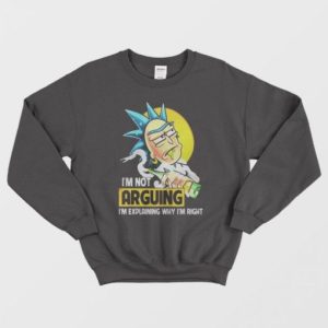 Rick Sanchez Im Not Arguing Im Explaining Why Im Right Sweatshirt 2