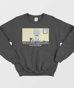 Rick Scientifically Speaking Traditions Are An Idiot Thing Sweatshirt 2