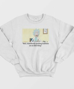 Rick Scientifically Speaking Traditions Are An Idiot Thing Sweatshirt 3