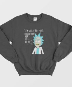 Rick and Morty Sorry Your Opinion Means Very Little To Me Sweatshirt 1