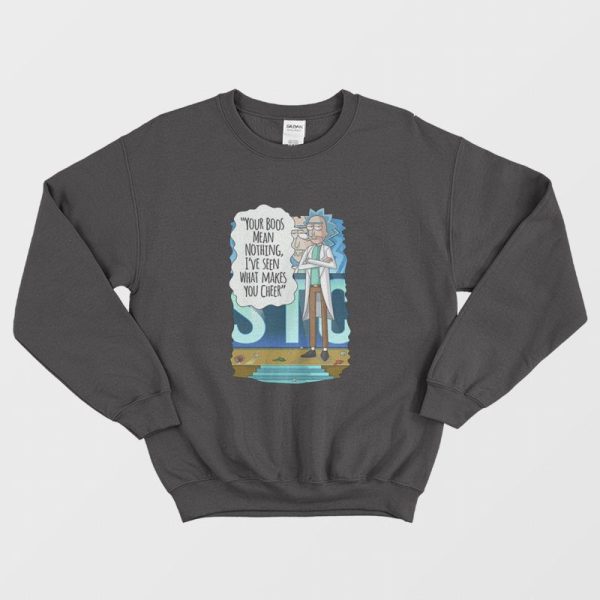 Rick and Morty Your Boos Mean Nothing I’ve Seen What Makes You Cheer Sweatshirt