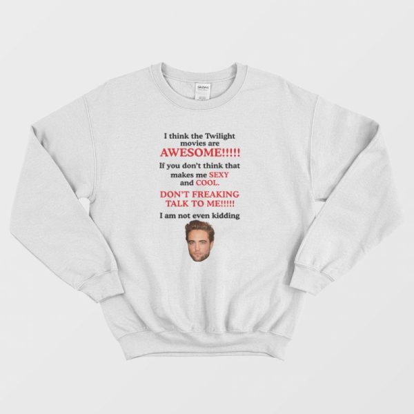 Robert Pattinson I Think The Twilight Movies Are Awesome Sweatshirt