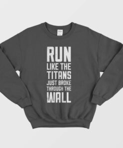 Run Like The Titans Just Broke Through The Wall Sweatshirt 1 Run Like The Titans Just Broke Through The Wall Sweatshirt 2