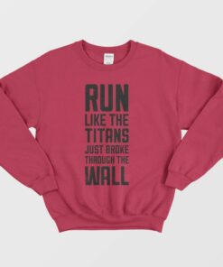 Run Like The Titans Just Broke Through The Wall Sweatshirt 2 Run Like The Titans Just Broke Through The Wall Sweatshirt 3