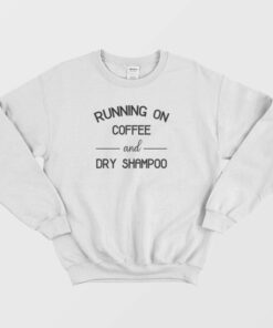 Running On Coffee amp Dry Shampoo Sweatshirt 2