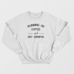 Running On Coffee &amp Dry Shampoo Sweatshirt